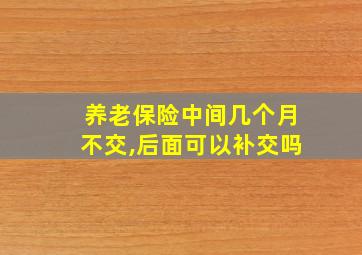 养老保险中间几个月不交,后面可以补交吗