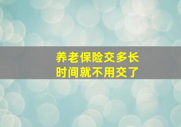 养老保险交多长时间就不用交了