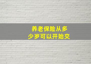 养老保险从多少岁可以开始交