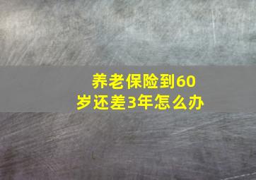 养老保险到60岁还差3年怎么办