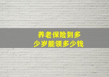 养老保险到多少岁能领多少钱