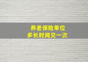 养老保险单位多长时间交一次