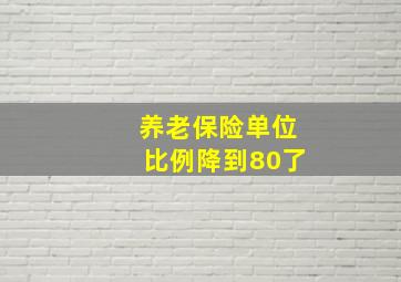 养老保险单位比例降到80了