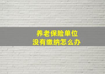 养老保险单位没有缴纳怎么办