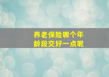 养老保险哪个年龄段交好一点呢