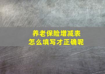 养老保险增减表怎么填写才正确呢