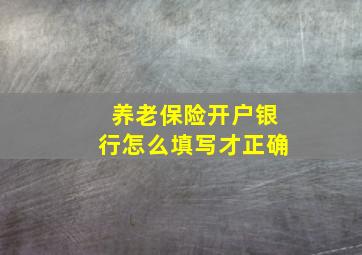 养老保险开户银行怎么填写才正确