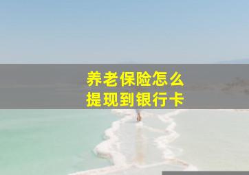 养老保险怎么提现到银行卡