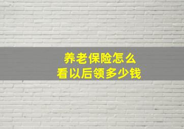 养老保险怎么看以后领多少钱