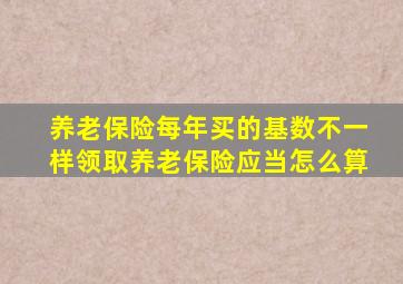 养老保险每年买的基数不一样领取养老保险应当怎么算