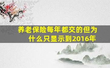 养老保险每年都交的但为什么只显示到2016年