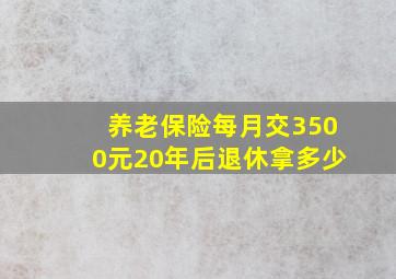 养老保险每月交3500元20年后退休拿多少