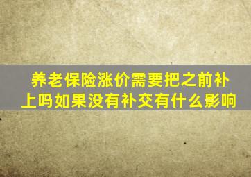 养老保险涨价需要把之前补上吗如果没有补交有什么影响