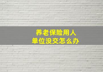 养老保险用人单位没交怎么办