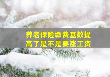 养老保险缴费基数提高了是不是要涨工资