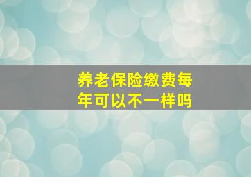 养老保险缴费每年可以不一样吗