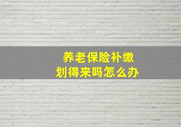 养老保险补缴划得来吗怎么办