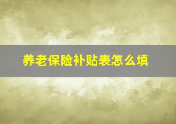 养老保险补贴表怎么填