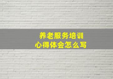 养老服务培训心得体会怎么写