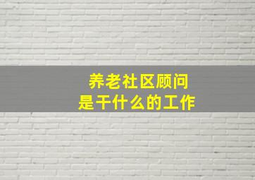 养老社区顾问是干什么的工作