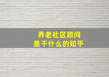 养老社区顾问是干什么的知乎