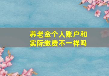 养老金个人账户和实际缴费不一样吗