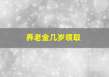 养老金几岁领取