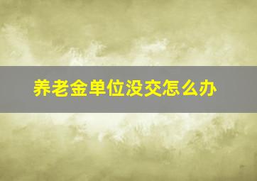 养老金单位没交怎么办