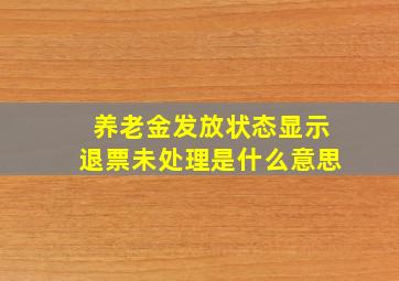 养老金发放状态显示退票未处理是什么意思