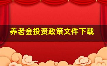 养老金投资政策文件下载