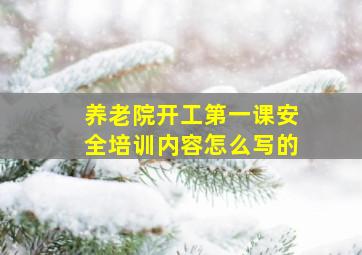 养老院开工第一课安全培训内容怎么写的