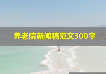 养老院新闻稿范文300字