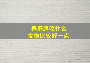 养肝脾吃什么食物比较好一点