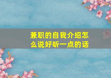 兼职的自我介绍怎么说好听一点的话