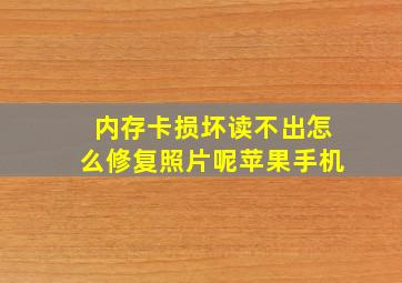 内存卡损坏读不出怎么修复照片呢苹果手机