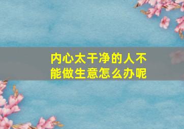 内心太干净的人不能做生意怎么办呢