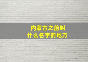 内蒙古之前叫什么名字的地方