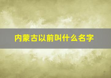 内蒙古以前叫什么名字