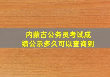 内蒙古公务员考试成绩公示多久可以查询到