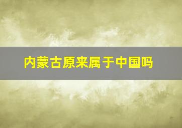 内蒙古原来属于中国吗