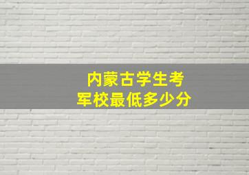 内蒙古学生考军校最低多少分