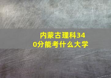 内蒙古理科340分能考什么大学