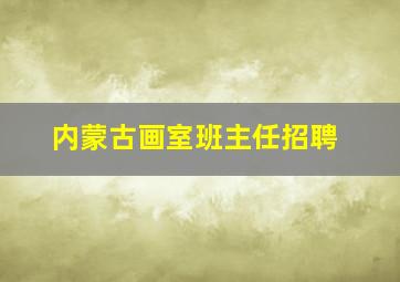 内蒙古画室班主任招聘