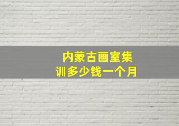 内蒙古画室集训多少钱一个月