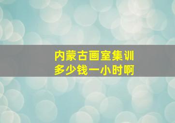 内蒙古画室集训多少钱一小时啊