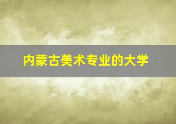 内蒙古美术专业的大学