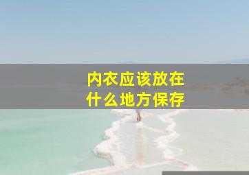 内衣应该放在什么地方保存