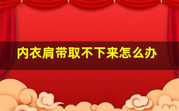 内衣肩带取不下来怎么办