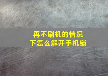 再不刷机的情况下怎么解开手机锁