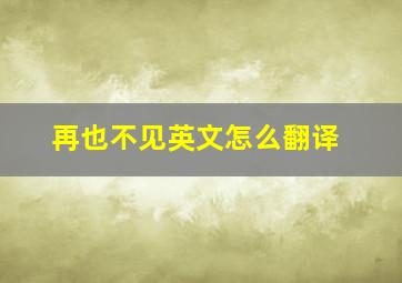 再也不见英文怎么翻译